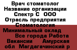 Врач-стоматолог › Название организации ­ Спектр-С, ООО › Отрасль предприятия ­ Стоматология › Минимальный оклад ­ 50 000 - Все города Работа » Вакансии   . Амурская обл.,Магдагачинский р-н